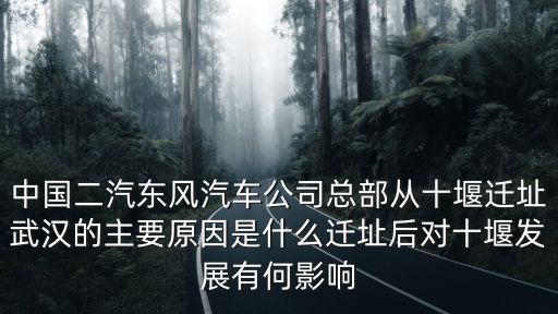中國(guó)二汽東風(fēng)汽車(chē)公司總部從十堰遷址武漢的主要原因是什么遷址后對(duì)十堰發(fā)展有何影響