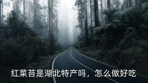 紅菜苔是湖北特產(chǎn)嗎，怎么做好吃