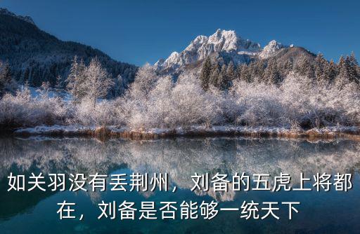 劉備得知關羽丟失荊州之后怎么樣,關羽丟失荊州后