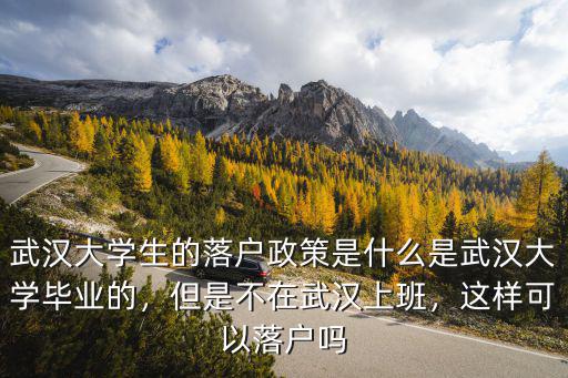 武漢大學生的落戶政策是什么是武漢大學畢業的，但是不在武漢上班，這樣可以落戶嗎