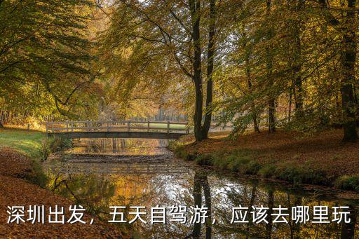 深圳出發(fā)，五天自駕游，應(yīng)該去哪里玩