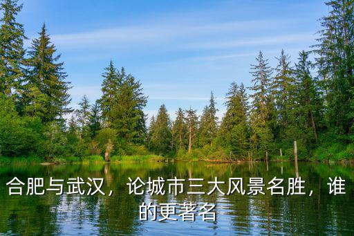 合肥與武漢，論城市三大風景名勝，誰的更著名