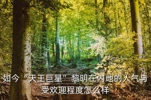 如今“天王巨星”黎明在內(nèi)地的人氣與受歡迎程度怎么樣