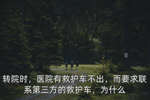 轉(zhuǎn)院時，醫(yī)院有救護(hù)車不出，而要求聯(lián)系第三方的救護(hù)車，為什么