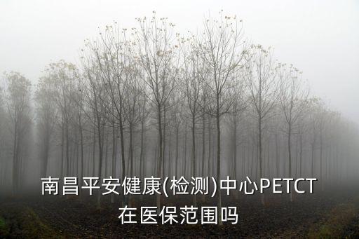 南昌平安健康(檢測(cè))中心PETCT在醫(yī)保范圍嗎