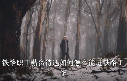 武漢鐵路局薪資待遇怎么樣 好進嗎,研究生進入鐵路局待遇怎么樣