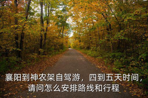襄陽到神農架自駕游，四到五天時間，請問怎么安排路線和行程