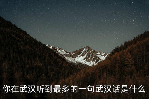 你在武漢聽到最多的一句武漢話是什么