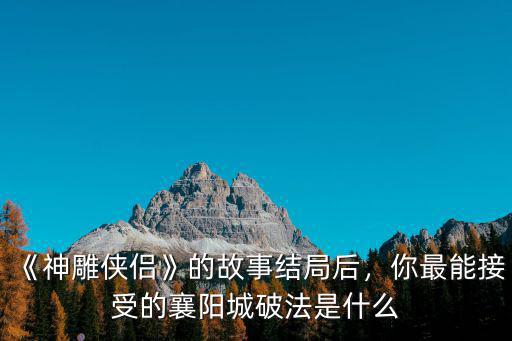 《神雕俠侶》的故事結局后，你最能接受的襄陽城破法是什么