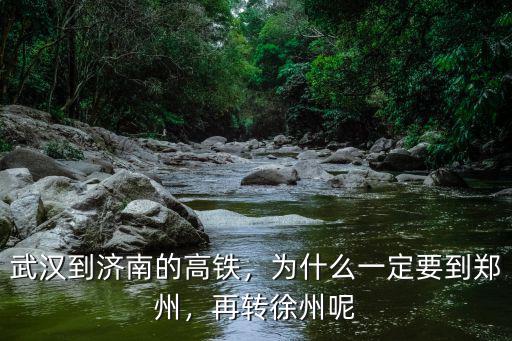 武漢到濟南的高鐵，為什么一定要到鄭州，再轉徐州呢