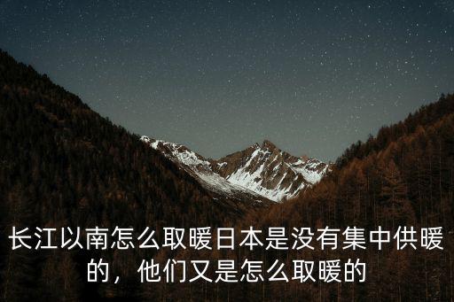 長江以南怎么取暖日本是沒有集中供暖的，他們又是怎么取暖的
