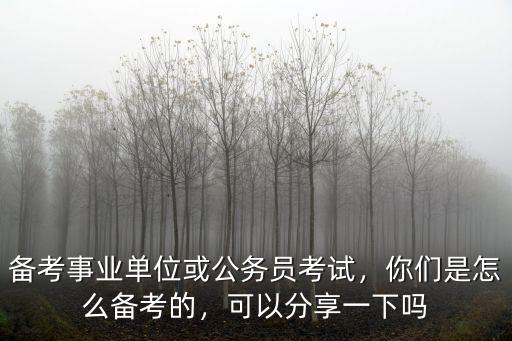 備考事業(yè)單位或公務(wù)員考試，你們是怎么備考的，可以分享一下嗎