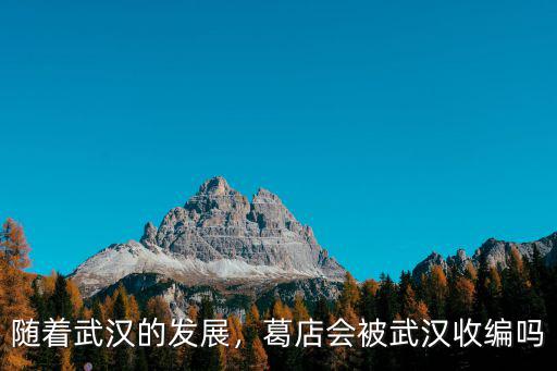 隨著武漢的發(fā)展，葛店會(huì)被武漢收編嗎
