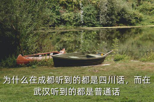 為什么在成都聽到的都是四川話，而在武漢聽到的都是普通話