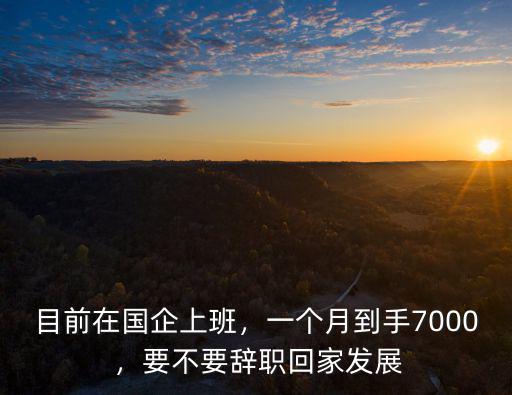 武漢國企一個月7000怎么樣,一個月到手7000