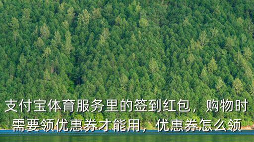 支付寶體育服務里的簽到紅包，購物時需要領優惠券才能用，優惠券怎么領