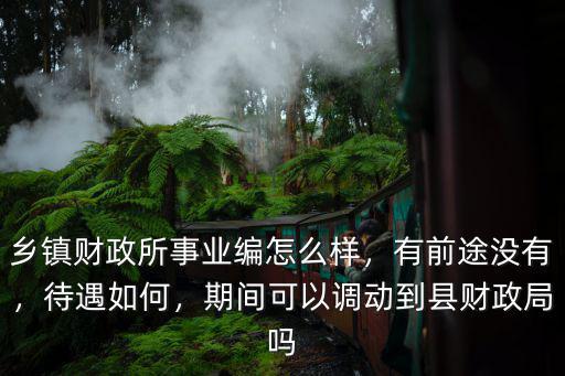 鄉(xiāng)鎮(zhèn)財政所事業(yè)編怎么樣，有前途沒有，待遇如何，期間可以調(diào)動到縣財政局嗎