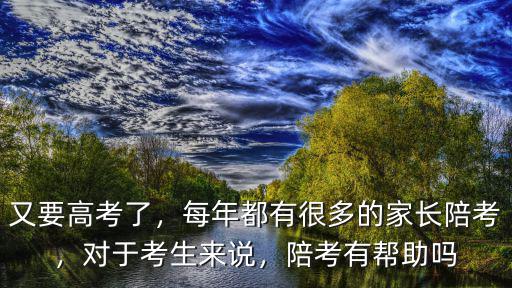 又要高考了，每年都有很多的家長陪考，對于考生來說，陪考有幫助嗎