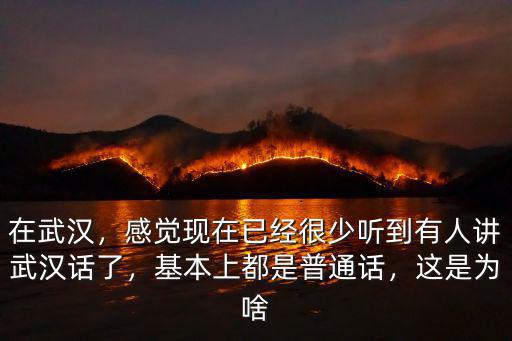 在武漢，感覺現(xiàn)在已經(jīng)很少聽到有人講武漢話了，基本上都是普通話，這是為啥