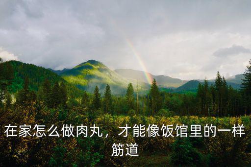在家怎么做肉丸，才能像飯館里的一樣筋道