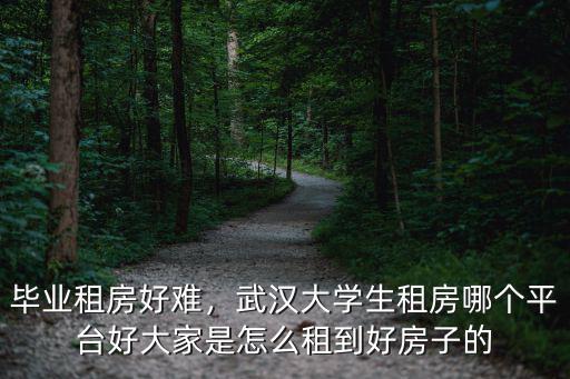 武漢大學租房怎么租,畢業租房好難