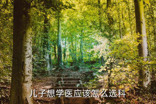 兒子想學(xué)醫(yī)應(yīng)該怎么選科