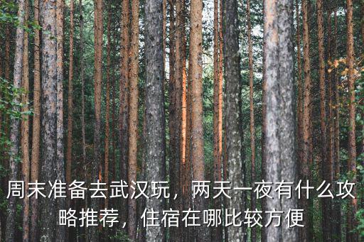 周末準備去武漢玩，兩天一夜有什么攻略推薦，住宿在哪比較方便