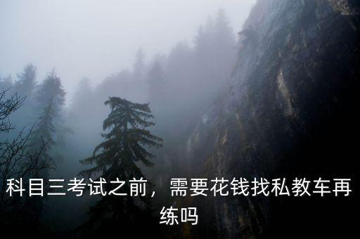 科目三考試之前，需要花錢找私教車再練嗎
