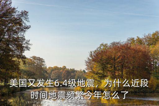 美國又發生6.4級地震，為什么近段時間地震頻繁今年怎么了