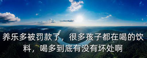 養樂多被罰款了，很多孩子都在喝的飲料，喝多到底有沒有壞處啊