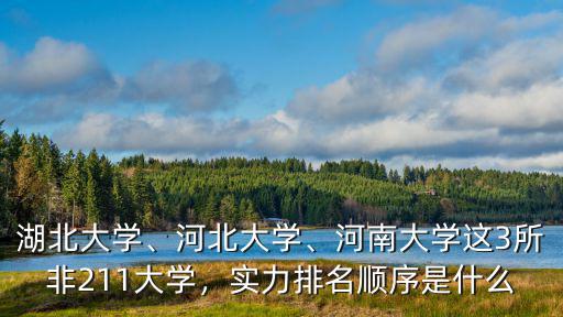 湖北大學、河北大學、河南大學這3所非211大學，實力排名順序是什么