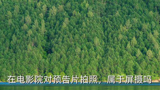 在電影院對預告片拍照，屬于屏攝嗎