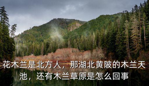 花木蘭是北方人，那湖北黃陂的木蘭天池，還有木蘭草原是怎么回事