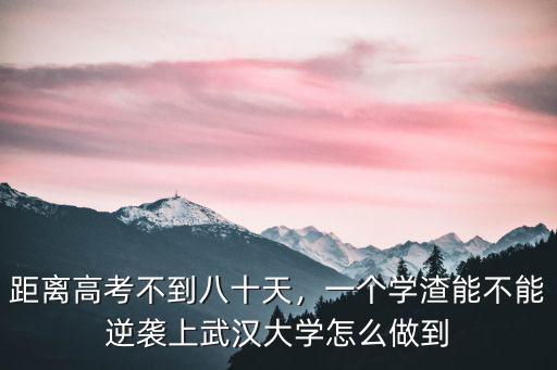 距離高考不到八十天，一個(gè)學(xué)渣能不能逆襲上武漢大學(xué)怎么做到