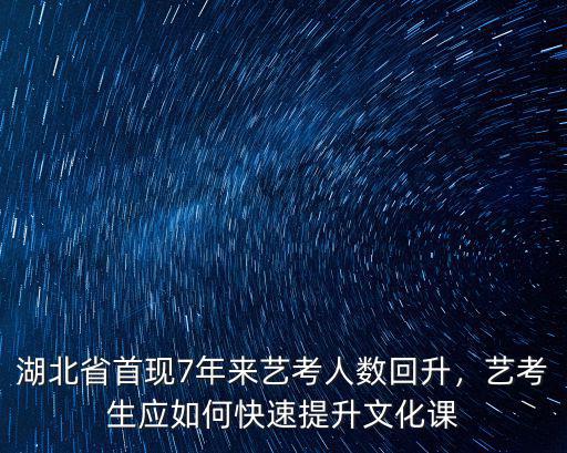 湖北省首現7年來藝考人數回升，藝考生應如何快速提升文化課