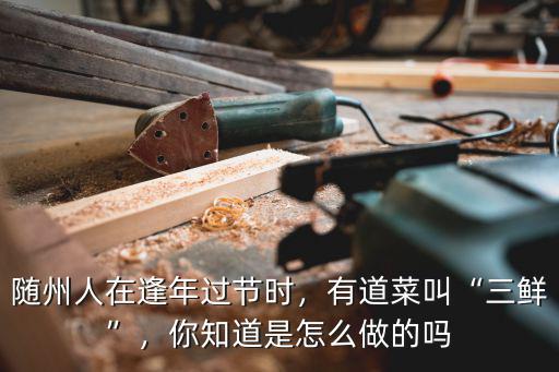 隨州人在逢年過節(jié)時(shí)，有道菜叫“三鮮”，你知道是怎么做的嗎