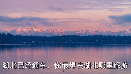 湖北已經(jīng)通車，你最想去湖北哪里旅游