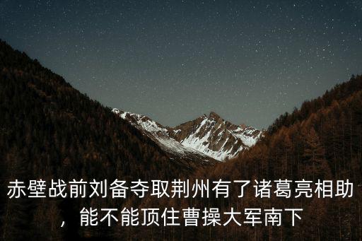 劉備奪取荊州后劉表怎么樣了,劉備還能順利奪取荊州嗎