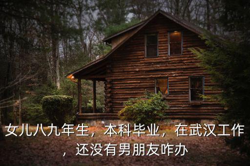 女兒八九年生，本科畢業，在武漢工作，還沒有男朋友咋辦