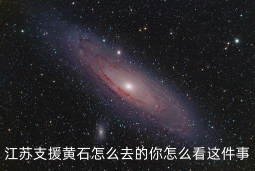 江蘇支援黃石怎么去的你怎么看這件事