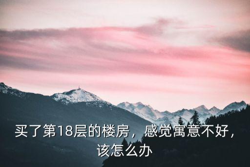 隨州買了18樓怎么辦,剛買了18樓頂樓