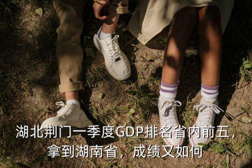 湖北荊門一季度GDP排名省內(nèi)前五，拿到湖南省，成績又如何