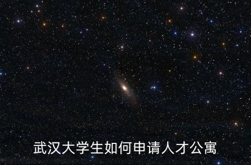 怎么申請武漢市大學生購房政策,武漢大學生如何申請人才公寓