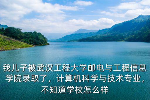 我兒子被武漢工程大學(xué)郵電與工程信息學(xué)院錄取了，計算機科學(xué)與技術(shù)專業(yè)，不知道學(xué)校怎么樣