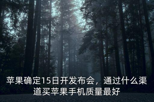 蘋果確定15日開發(fā)布會，通過什么渠道買蘋果手機(jī)質(zhì)量最好