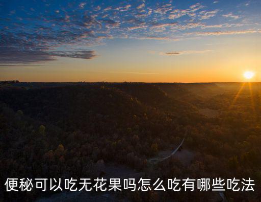 武漢無花果干怎么吃,無花果怎么吃最好