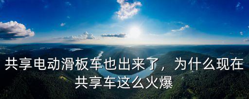 共享電動滑板車也出來了，為什么現在共享車這么火爆