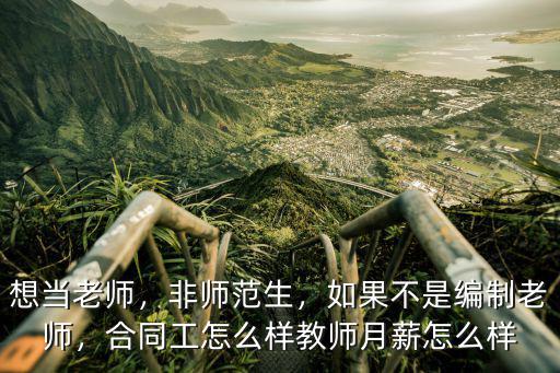 想當老師，非師范生，如果不是編制老師，合同工怎么樣教師月薪怎么樣