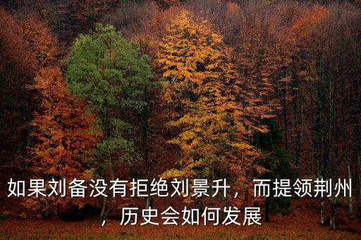 如果劉備沒有拒絕劉景升，而提領荊州，歷史會如何發展