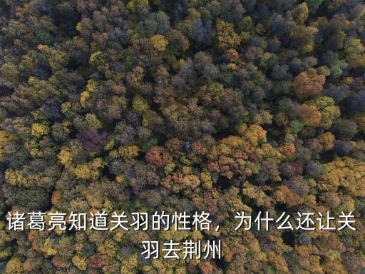 諸葛亮知道關羽的性格，為什么還讓關羽去荊州